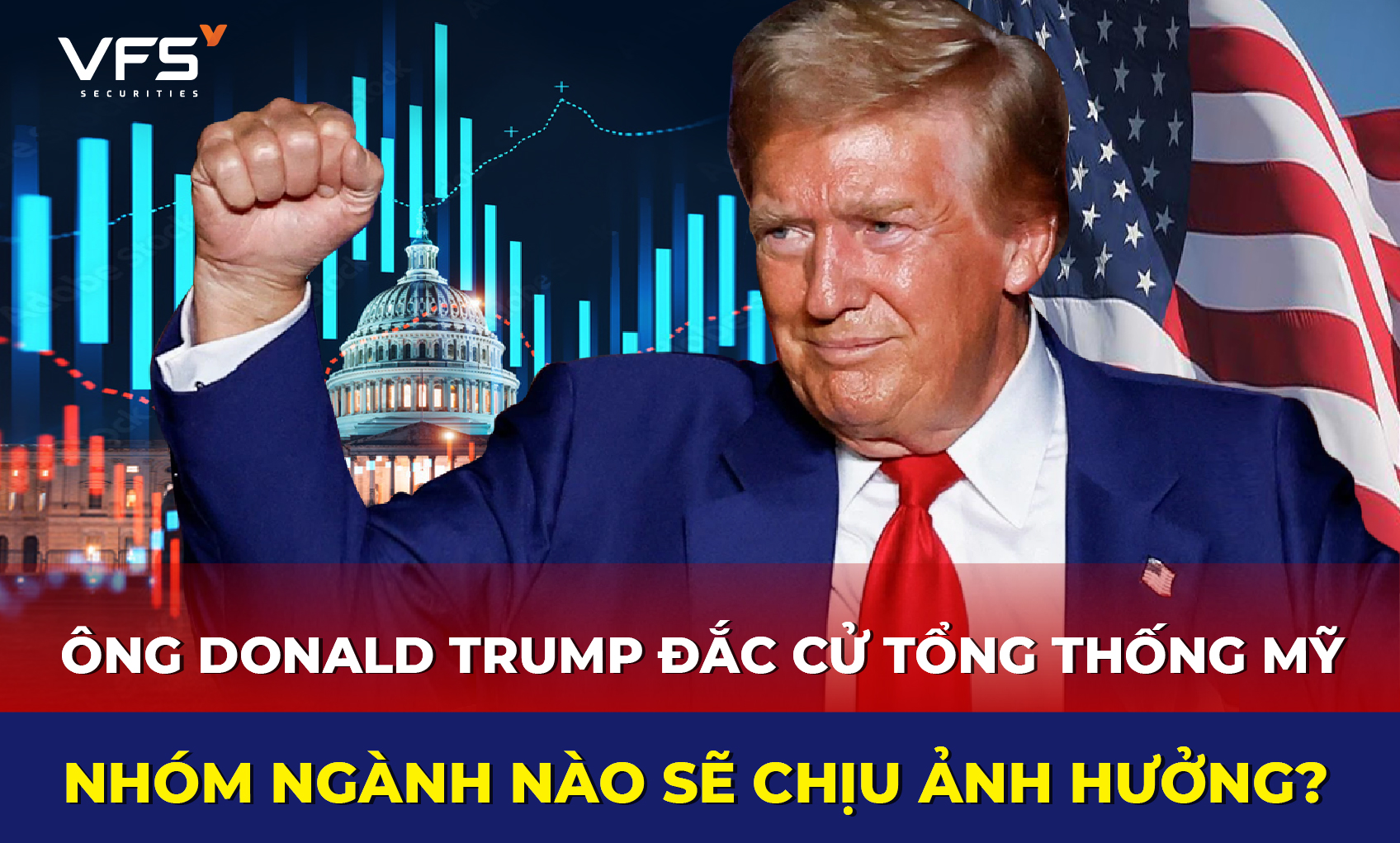 ÔNG TRUMP ĐẮC CỬ TÁC ĐỘNG NHƯ THẾ NÀO ĐẾN NỀN KINH TẾ VÀ THỊ TRƯỜNG CHỨNG KHOÁN VIỆT NAM?