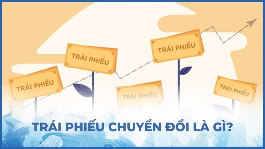 Trái phiếu chuyển đổi là gì? 5+ Thông tin nhà đầu tư cần biết